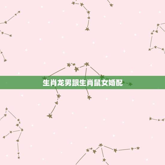 生肖龙男跟生肖鼠女婚配,属鼠和属龙相配吗 生肖龙男跟生肖鼠女婚配,属鼠和属龙相配吗