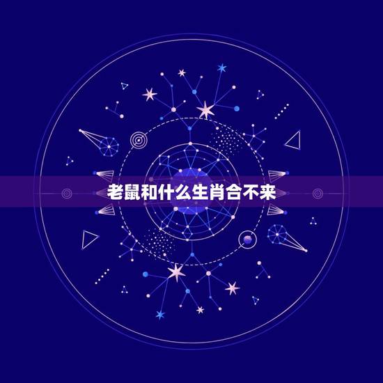 老鼠和什么生肖合不来,老鼠和什么生肖最配 老鼠和什么生肖合不来,老鼠和什么生肖最配