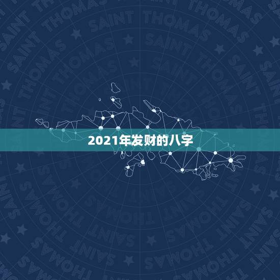 2021年发财的八字，八字算命2021年运程流年