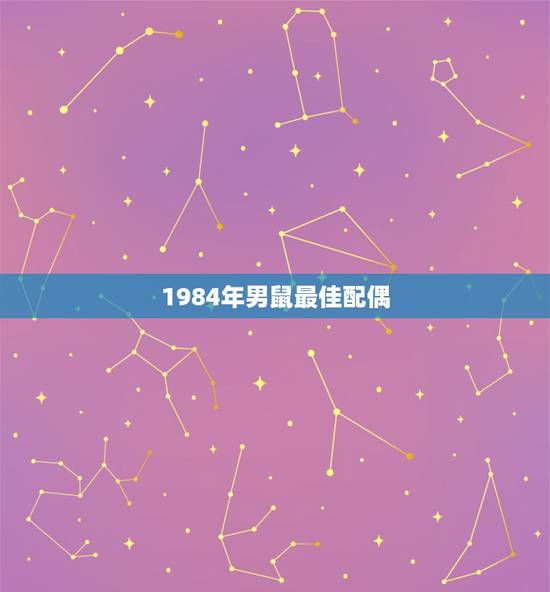1984年男鼠最佳配偶，1984年属鼠的男婚配哪种属相最好