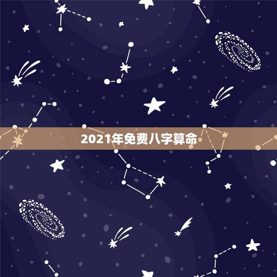 2021年免费八字算命，免费生辰八字算命