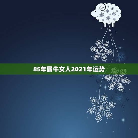 85年属牛女人2021年运势，属牛女2021年运势及运程每月运程