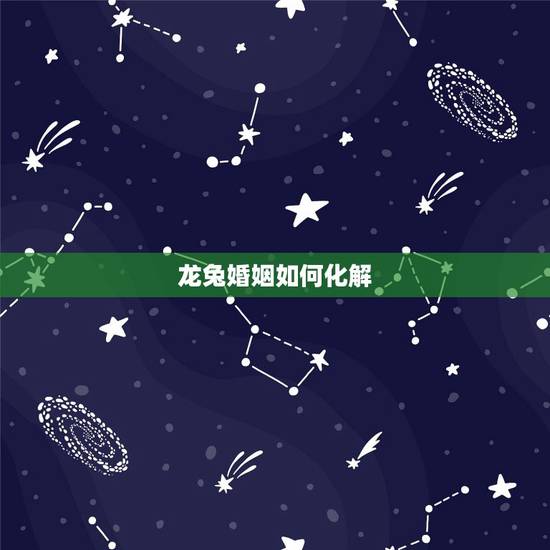 龙兔婚姻如何化解,属龙一定要和属兔结婚怎么办 龙兔婚姻如何化解,属龙一定要和属兔结婚怎么办