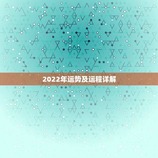 2022年运势及运程详解 2022年运势最好的生肖 2022年运势及运程详解 2022年运势最好的生肖