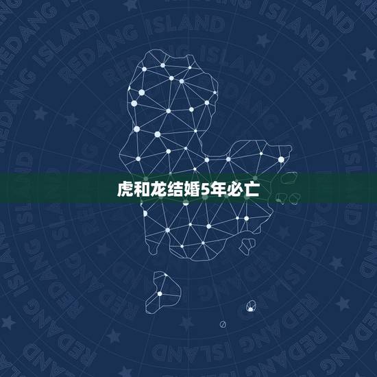 虎和龙结婚5年必亡,如果生肖虎和龙结婚好吗 虎和龙结婚5年必亡,如果生肖虎和龙结婚好吗