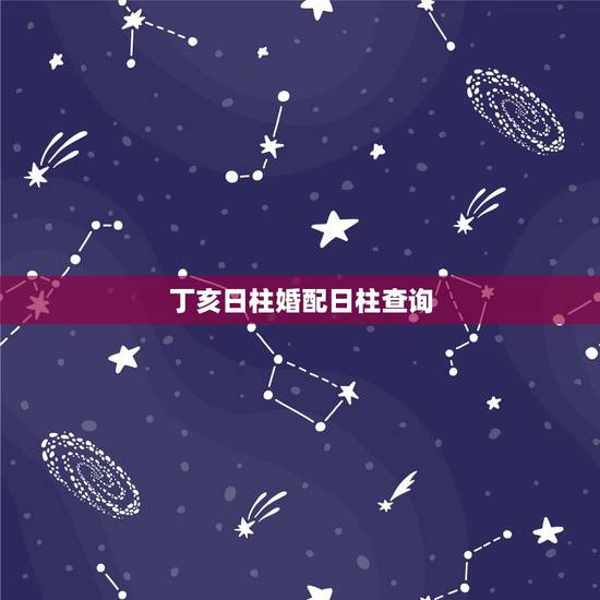 丁亥日柱婚配日柱查询,丁亥日男命看婚姻,丁亥日柱男婚姻怎么样 丁亥日柱婚配日柱查询,丁亥日男命看婚姻,丁亥日柱男婚姻怎么样