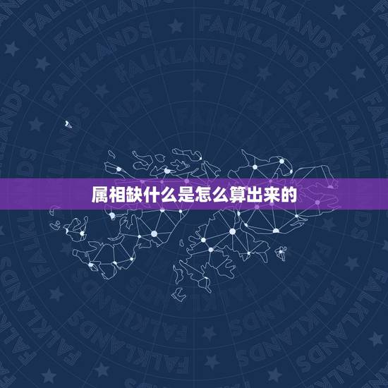 属相缺什么是怎么算出来的,如何知道自己的五行属性,属什么,缺什么,与什 属相缺什么是怎么算出来的,如何知道自己的五行属性,属什么,缺什么,与什