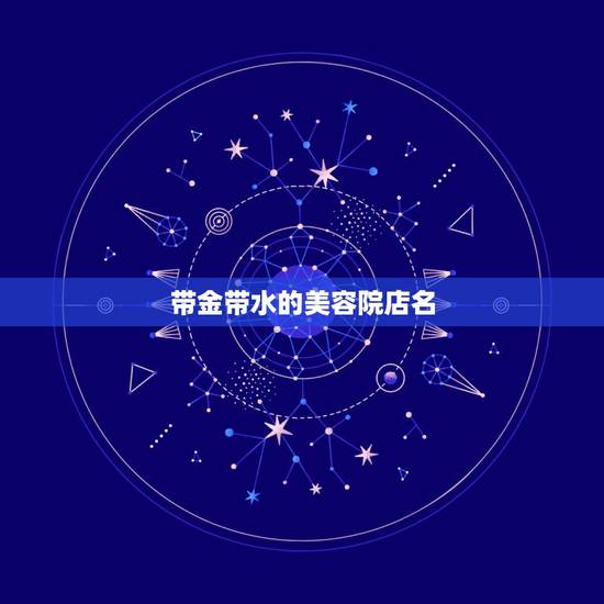 带金带水的美容院店名，带金字旁和水字旁的美容院名字叫什么好