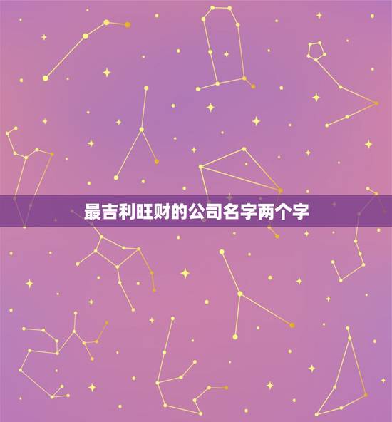 最吉利旺财的公司名字两个字，最吉利旺财的公司名字