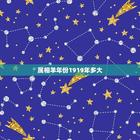 属相羊年份1919年多大,羊年是哪一年 属相羊年份1919年多大,羊年是哪一年