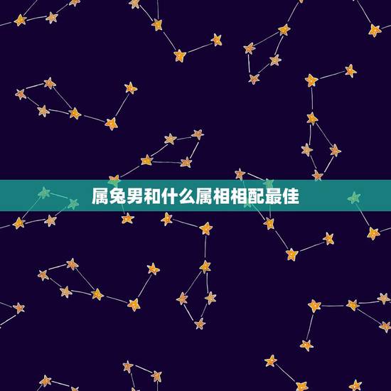 属兔男和什么属相相配最佳，87属兔男和什么属相最配