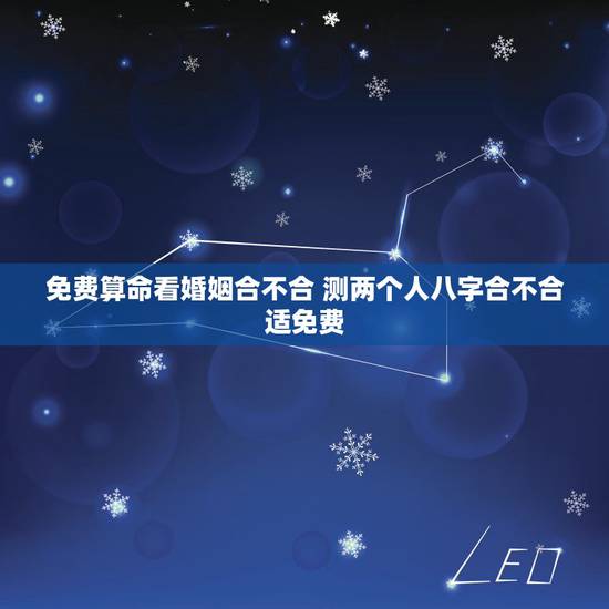 免费算命看婚姻合不合 测两个人八字合不合适免费