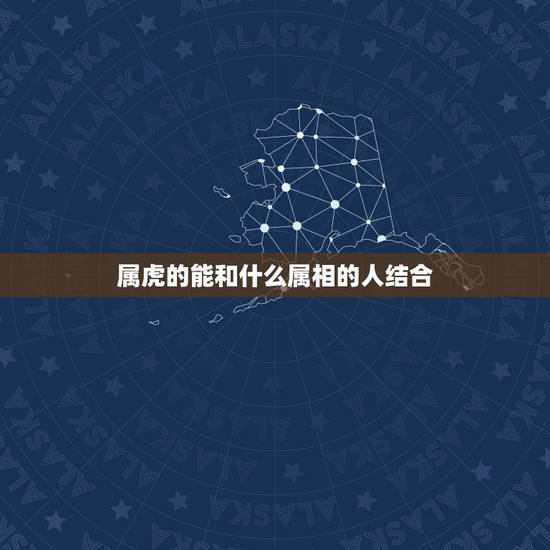 属虎的能和什么属相的人结合,属虎人和什么属相的人能合作 属虎的能和什么属相的人结合,属虎人和什么属相的人能合作