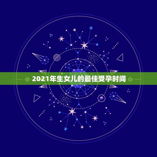 2021年生女儿的最佳受孕时间,如何才能容易生女儿? 2021年生女儿的最佳受孕时间,如何才能容易生女儿?
