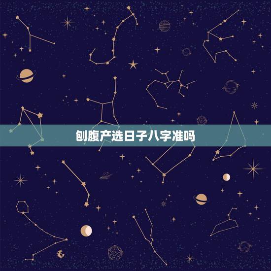刨腹产选日子八字准吗，剖腹产，想选个好的生