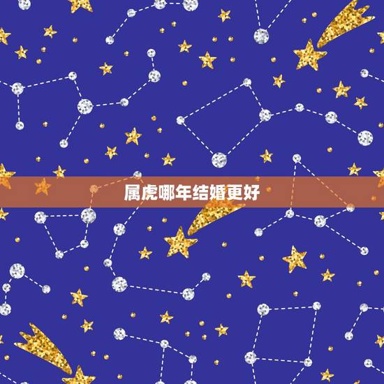 属虎哪年结婚更好,属虎本命年可以结婚吗 属虎哪年结婚更好,属虎本命年可以结婚吗