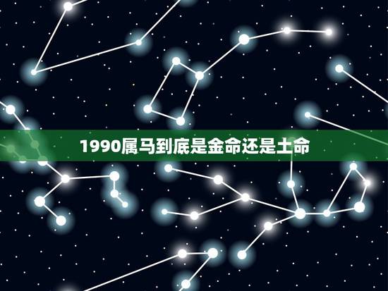 1990属马到底是金命还是土命，1990年阴历1月10日是金命还是土命