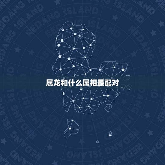 属龙和什么属相最配对,属猪和什么属相最配对 属龙和什么属相最配对,属猪和什么属相最配对