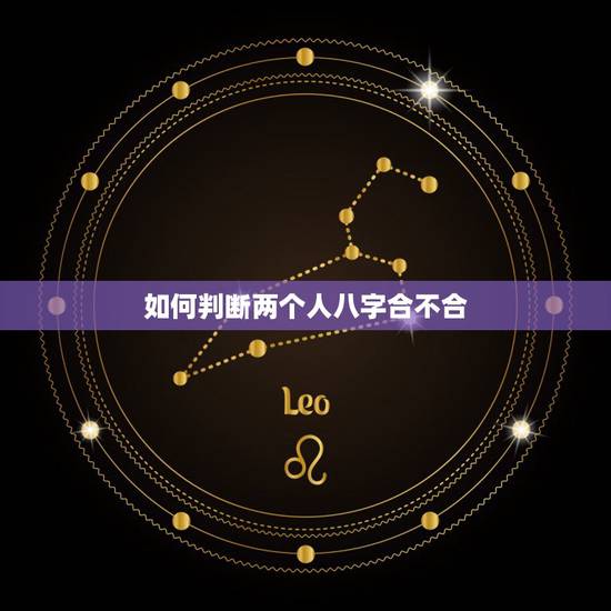如何判断两个人八字合不合,测两个人八字合不合 如何判断两个人八字合不合,测两个人八字合不合
