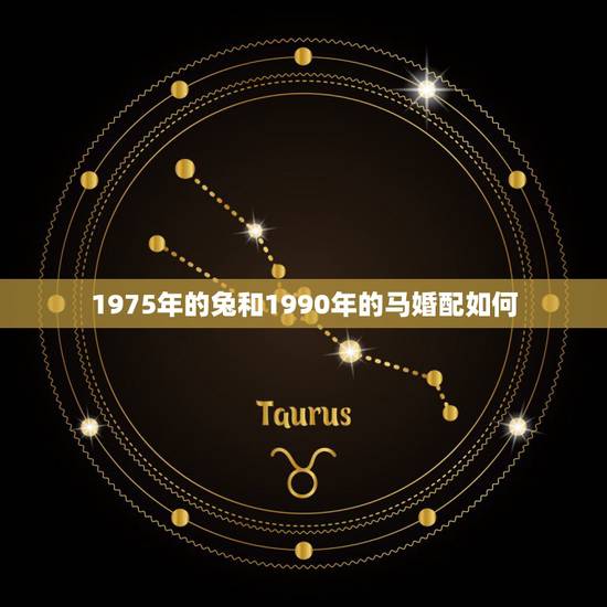1975年的兔和1990年的马婚配如何，1975年的兔（男）和1990