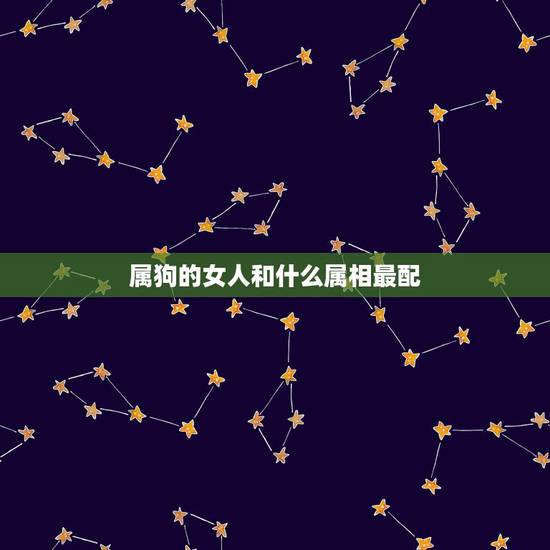 属狗的女人和什么属相最配,属狗的女性和什么属相的男性最般配 属狗的女人和什么属相最配,属狗的女性和什么属相的男性最般配