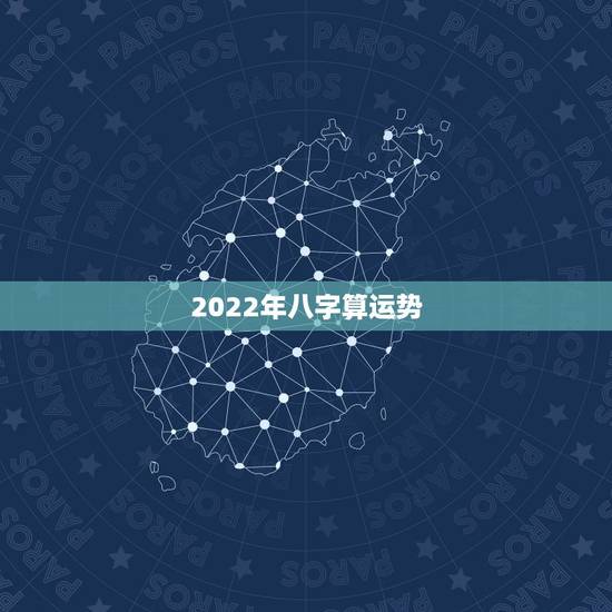 2022年八字算运势，免费算2022 年个人运程