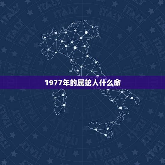 1977年的属蛇人什么命,1977年属蛇人是什么命五行属啥 1977年的属蛇人什么命,1977年属蛇人是什么命五行属啥