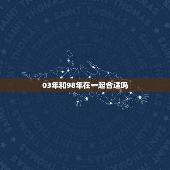 03年和98年在一起合适吗，98年与98年相处对相合吗