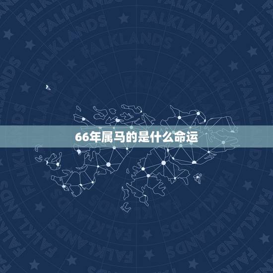 66年属马的是什么命运,属马的什么命66年 66年属马的是什么命运,属马的什么命66年