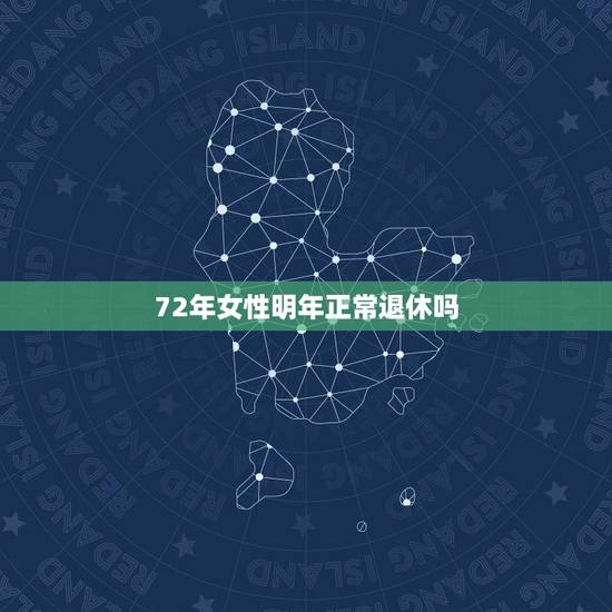 72年女性明年正常退休吗,我是72年三月出生的女性工人明年三月能不能退 72年女性明年正常退休吗,我是72年三月出生的女性工人明年三月能不能退