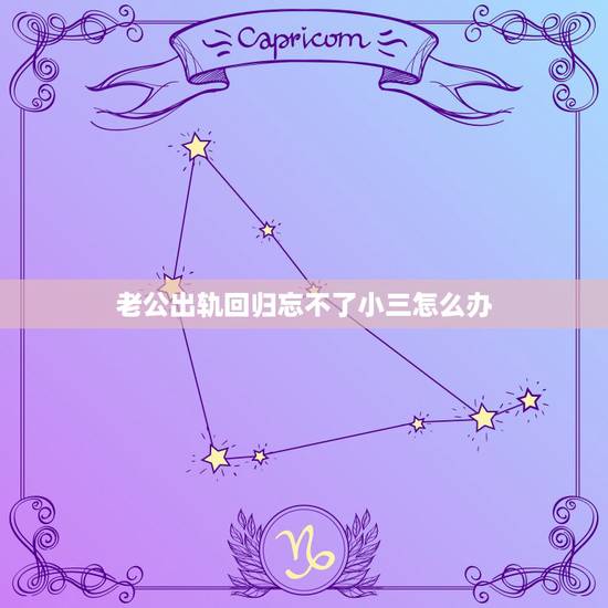 老公出轨回归忘不了小三怎么办,老公忘不了小三怎么办? 老公出轨回归忘不了小三怎么办,老公忘不了小三怎么办?