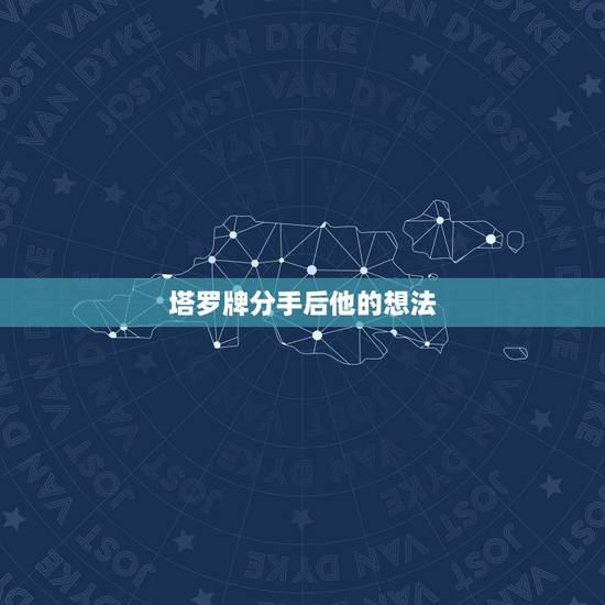 塔罗牌分手后他的想法，塔罗牌在线占卜：占卜分手后你们会维持什么关系
