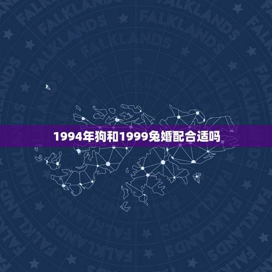 1994年狗和1999兔婚配合适吗，我对象是1994年属狗的，我是19