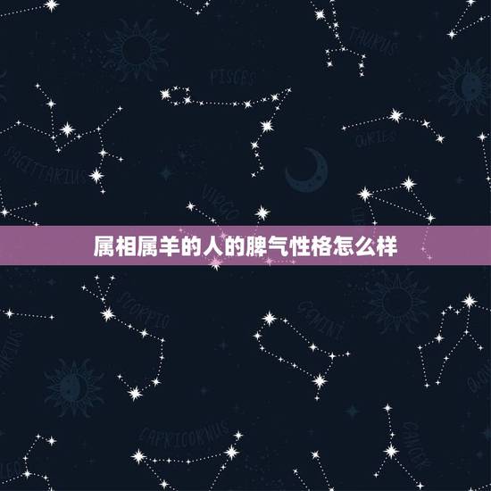 属相属羊的人的脾气性格怎么样,属相羊的女人有什么样的命运、还有她的性格 属相属羊的人的脾气性格怎么样,属相羊的女人有什么样的命运、还有她的性格