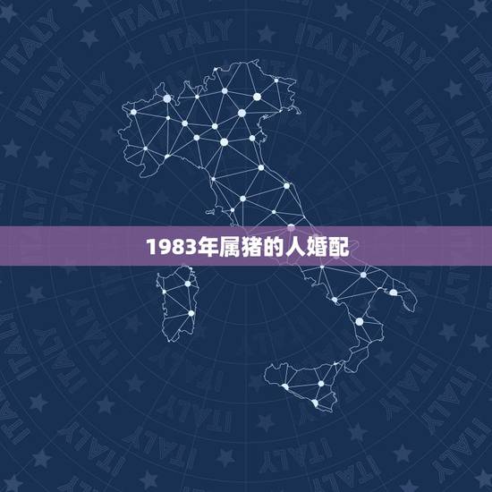 1983年属猪的人婚配,83属猪的一生婚姻 1983年属猪的人婚配,83属猪的一生婚姻