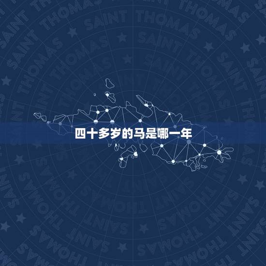 四十多岁的马是哪一年,属马今年多少岁 四十多岁的马是哪一年,属马今年多少岁