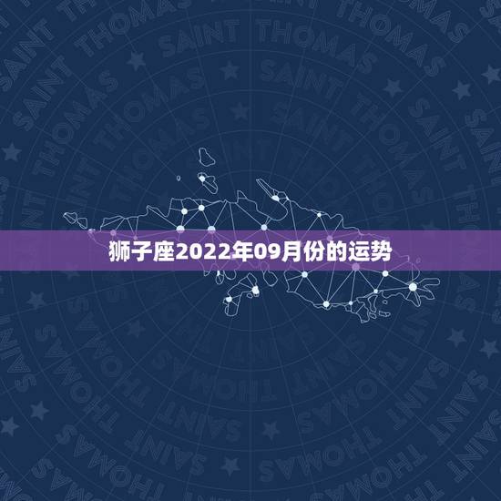 狮子座2022年09月份的运势 狮子座2022年09月份的运势