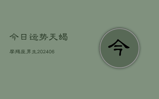 今日运势天蝎摩羯座男生(20240605)
