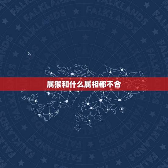 属猴和什么属相都不合，属猴的人和属什么的不合