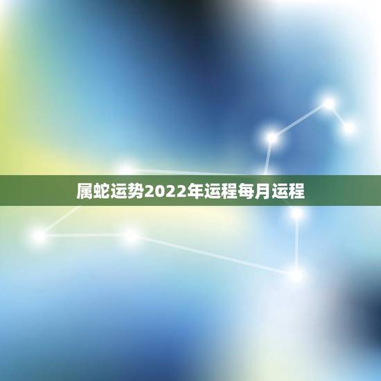 属蛇运势2022年运程每月运程，属蛇运势今日运势