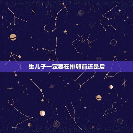生儿子一定要在排卵前还是后，生儿子排卵前还是排卵后