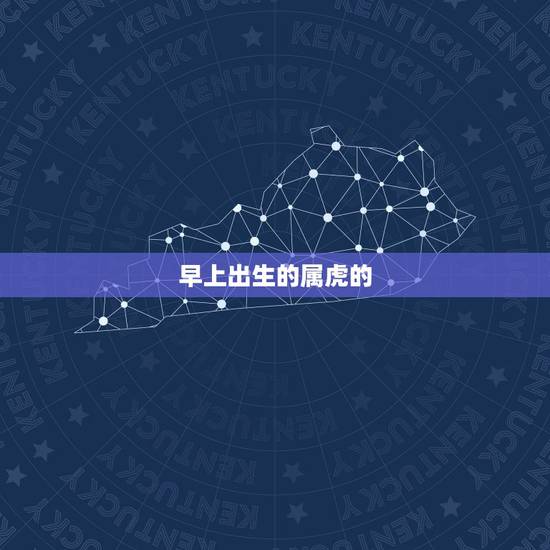 早上出生的属虎的,属虎什么时辰出生好 早上出生的属虎的,属虎什么时辰出生好