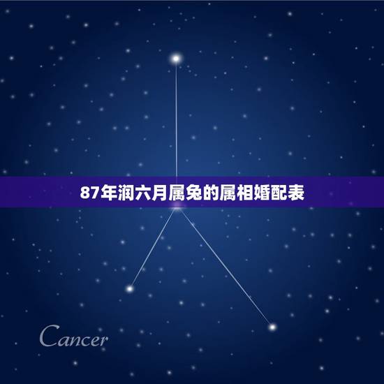87年润六月属兔的属相婚配表，87年农历六月的男孩，属兔，最配属相是什