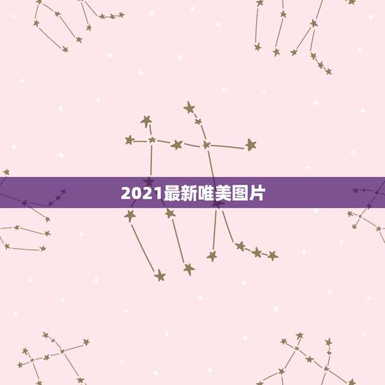 2021最新唯美图片，谁有唯美的图片呢？最好视觉效果惊艳