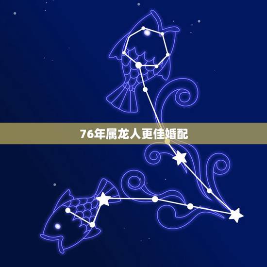 76年属龙人更佳婚配,76年属龙今年运势 76年属龙人更佳婚配,76年属龙今年运势