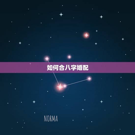 如何合八字婚配，八字合婚一般有哪些技巧