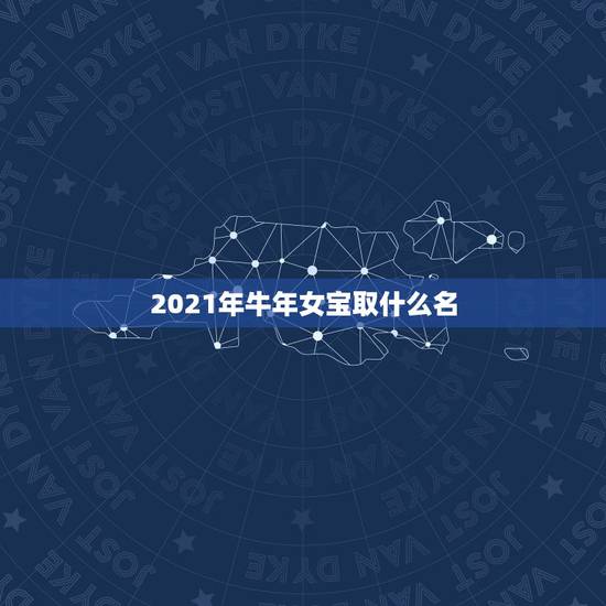 2021年牛年女宝取什么名，2021牛年女宝宝取什么名字好