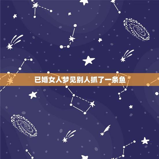 已婚女人梦见别人抓了一条鱼，梦见田里抓鱼什么意思