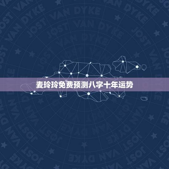 麦玲玲免费预测八字十年运势，麦玲玲2021年运程十二生肖运程