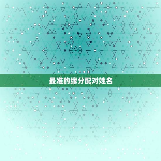 最准的缘分配对姓名，有什么缘分测试和姓名配对测两人之间的缘分的？